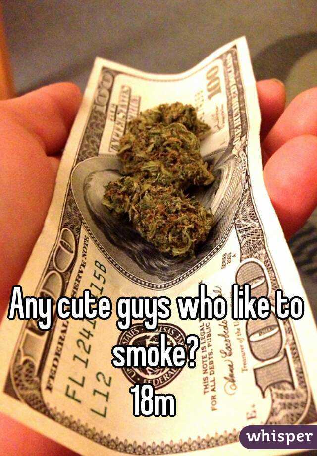 Any cute guys who like to smoke? 
18m 