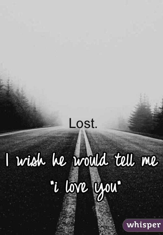 I wish he would tell me "i love you"