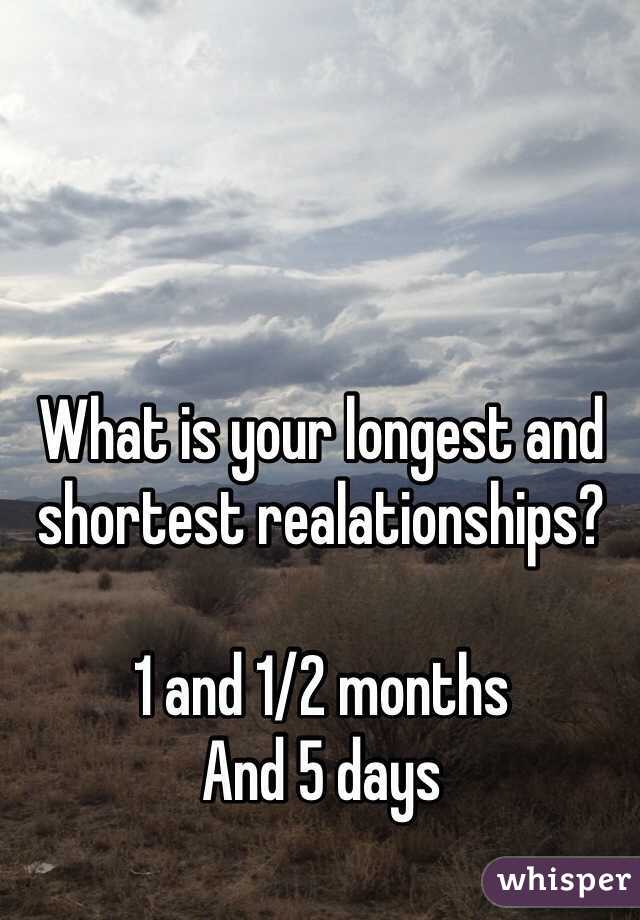 What is your longest and shortest realationships?

1 and 1/2 months
And 5 days