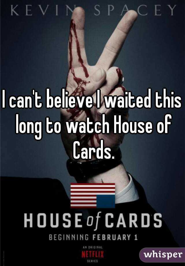 I can't believe I waited this long to watch House of Cards.