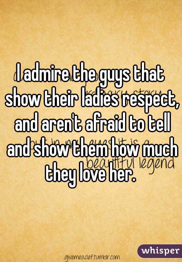 I admire the guys that show their ladies respect, and aren't afraid to tell and show them how much they love her. 