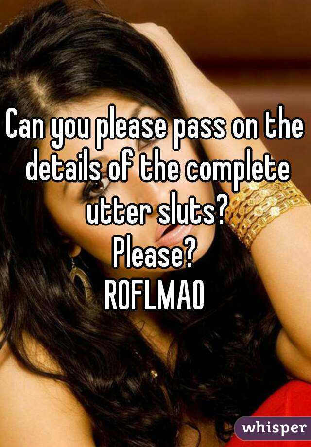 Can you please pass on the details of the complete utter sluts?
Please?
ROFLMAO