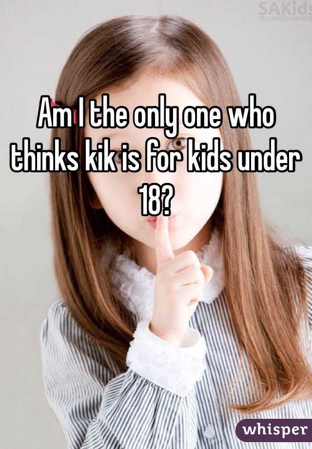 Am I the only one who thinks kik is for kids under 18?