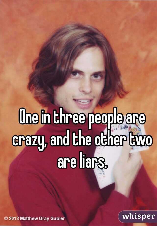 One in three people are crazy, and the other two are liars. 