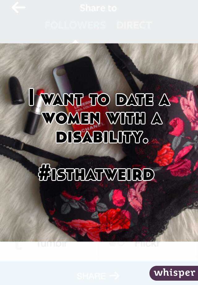 I want to date a women with a disability.

#isthatweird 