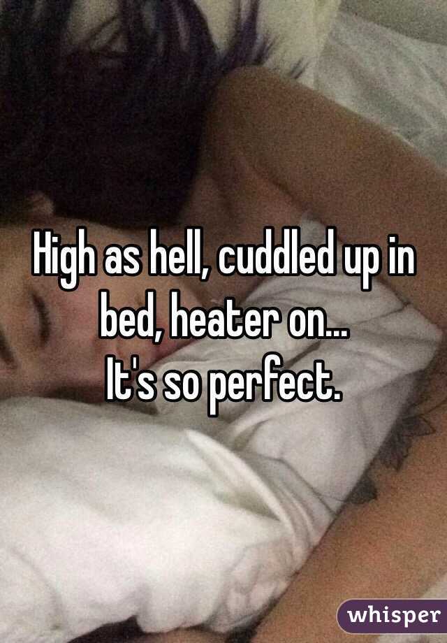 High as hell, cuddled up in bed, heater on...
It's so perfect. 