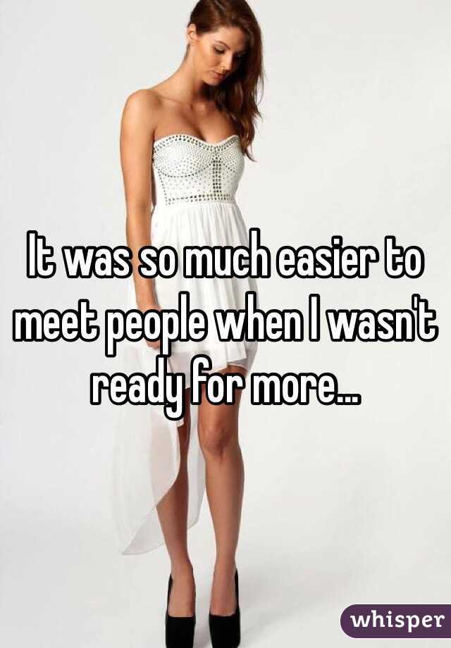 It was so much easier to meet people when I wasn't ready for more...