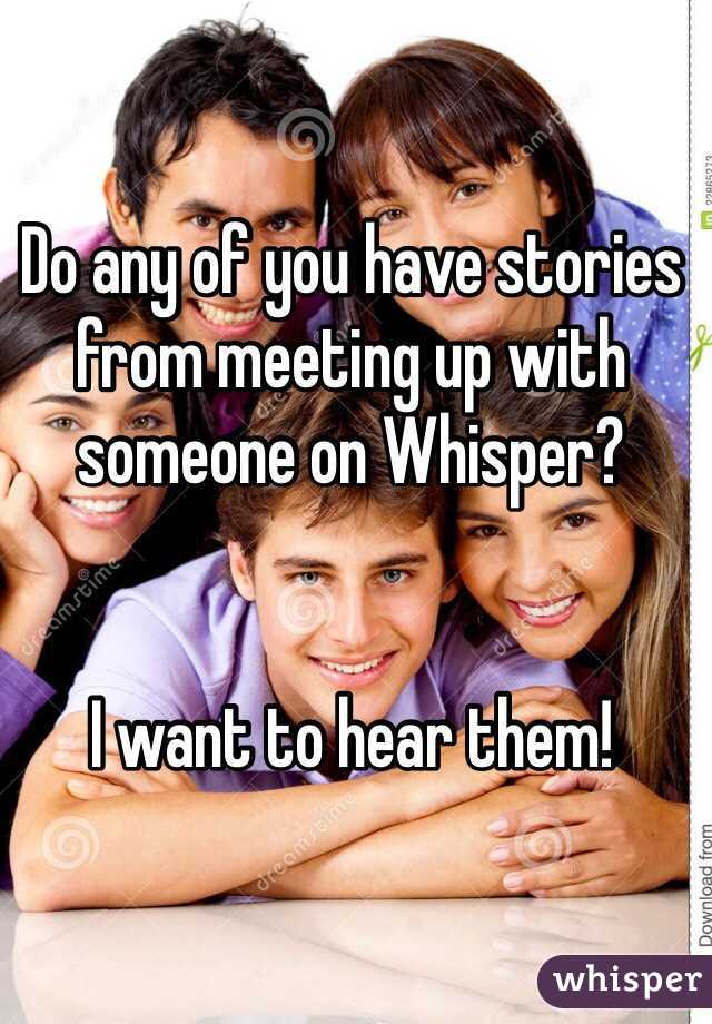 Do any of you have stories from meeting up with someone on Whisper? 


I want to hear them! 