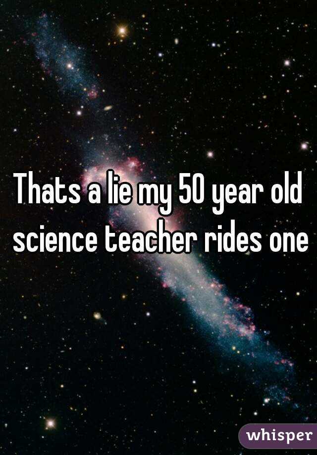 Thats a lie my 50 year old science teacher rides one