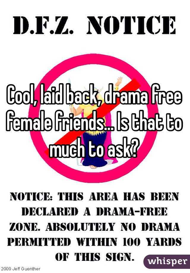 Cool, laid back, drama free female friends... Is that to much to ask?