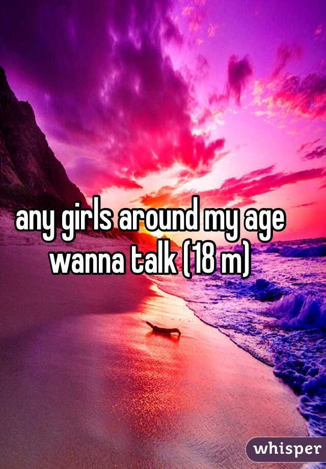 any girls around my age wanna talk (18 m)