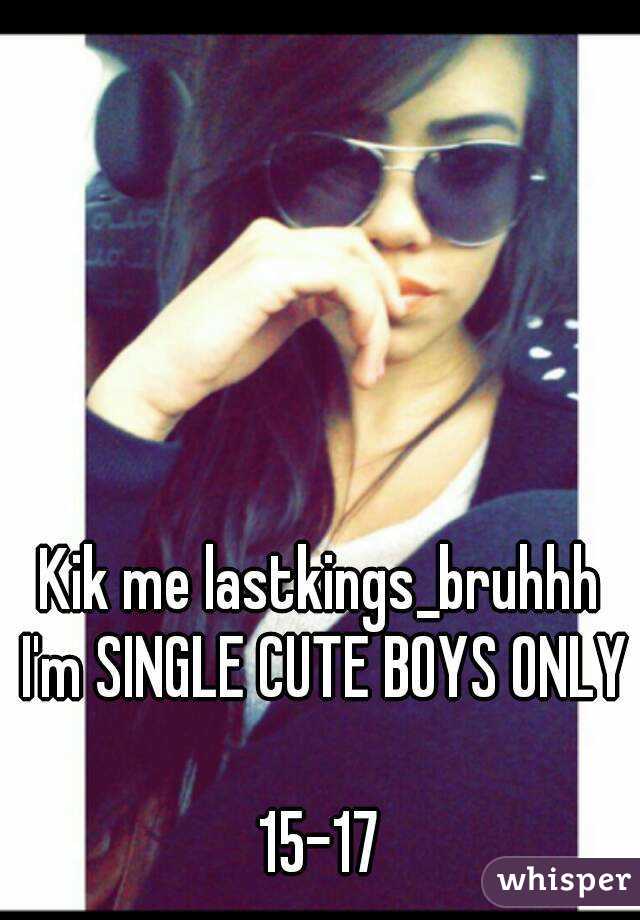 Kik me lastkings_bruhhh I'm SINGLE CUTE BOYS ONLY 
15-17