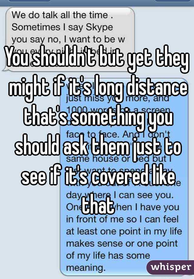 You shouldn't but yet they might if it's long distance that's something you should ask them just to see if it's covered like that