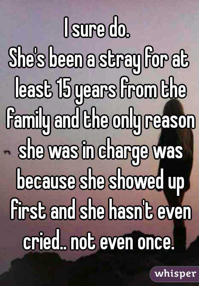 I sure do. 
She's been a stray for at least 15 years from the family and the only reason she was in charge was because she showed up first and she hasn't even cried.. not even once. 