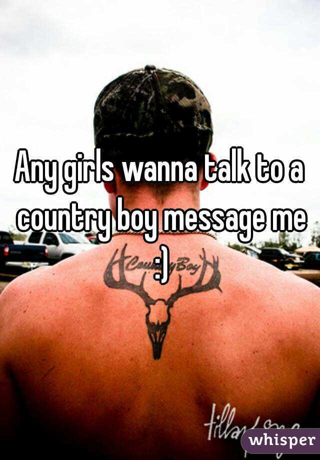 Any girls wanna talk to a country boy message me :)
