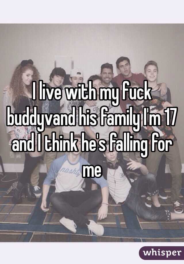 I live with my fuck buddyvand his family I'm 17 and I think he's falling for me