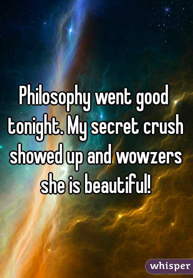 Philosophy went good tonight. My secret crush showed up and wowzers she is beautiful!