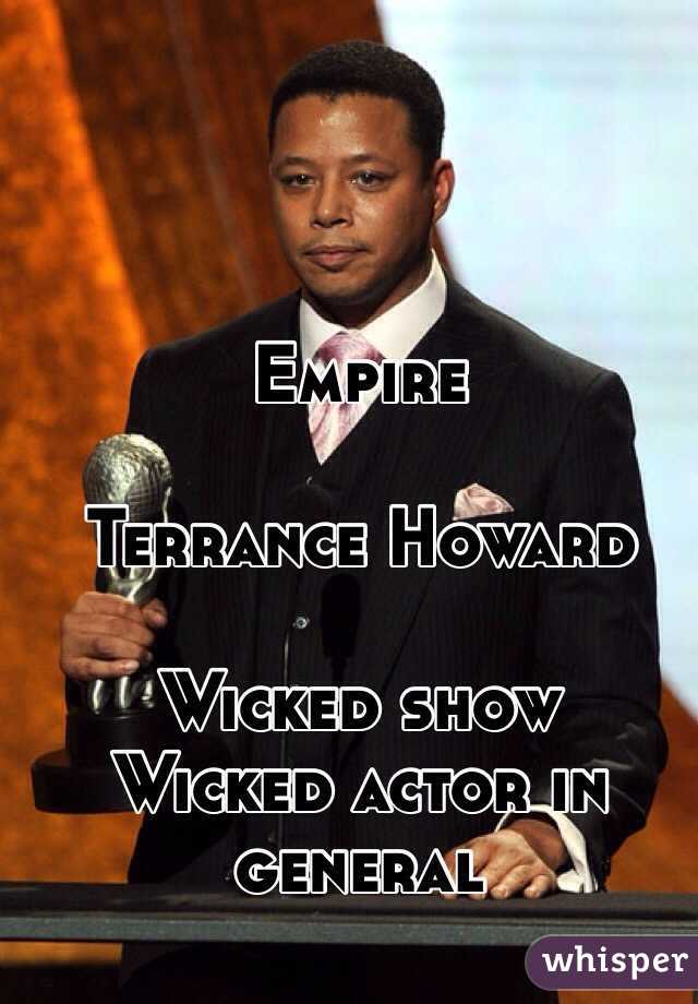 Empire 

Terrance Howard

Wicked show
Wicked actor in general