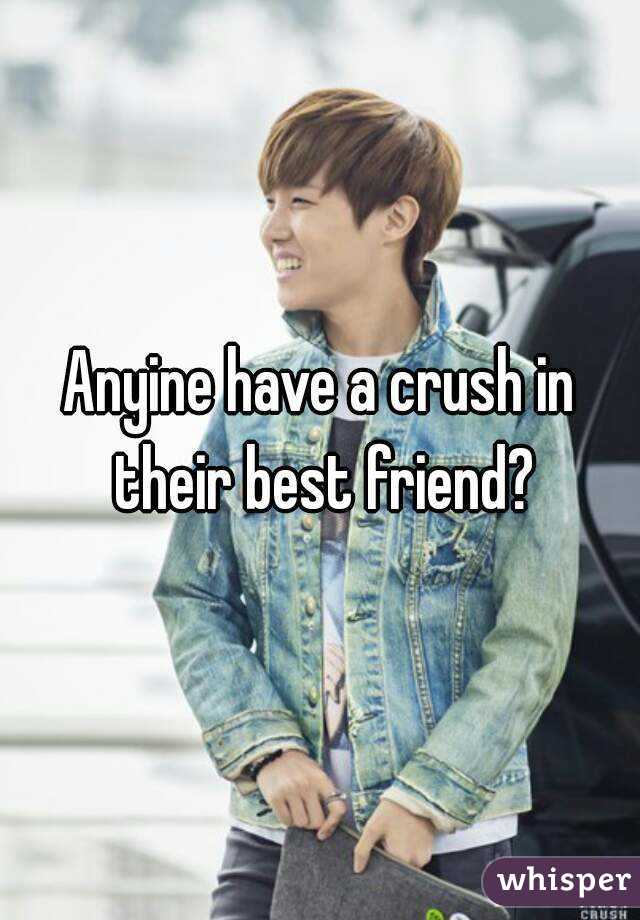 Anyine have a crush in their best friend?