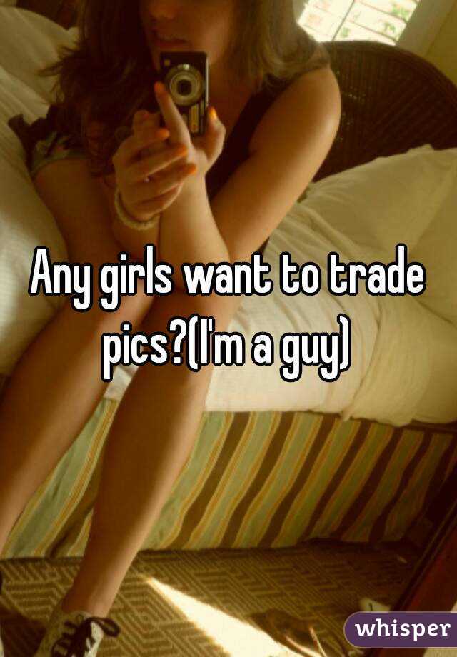 Any girls want to trade pics?(I'm a guy) 