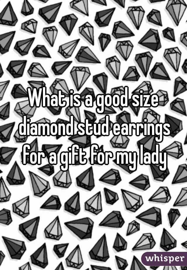 What is a good size diamond stud earrings for a gift for my lady