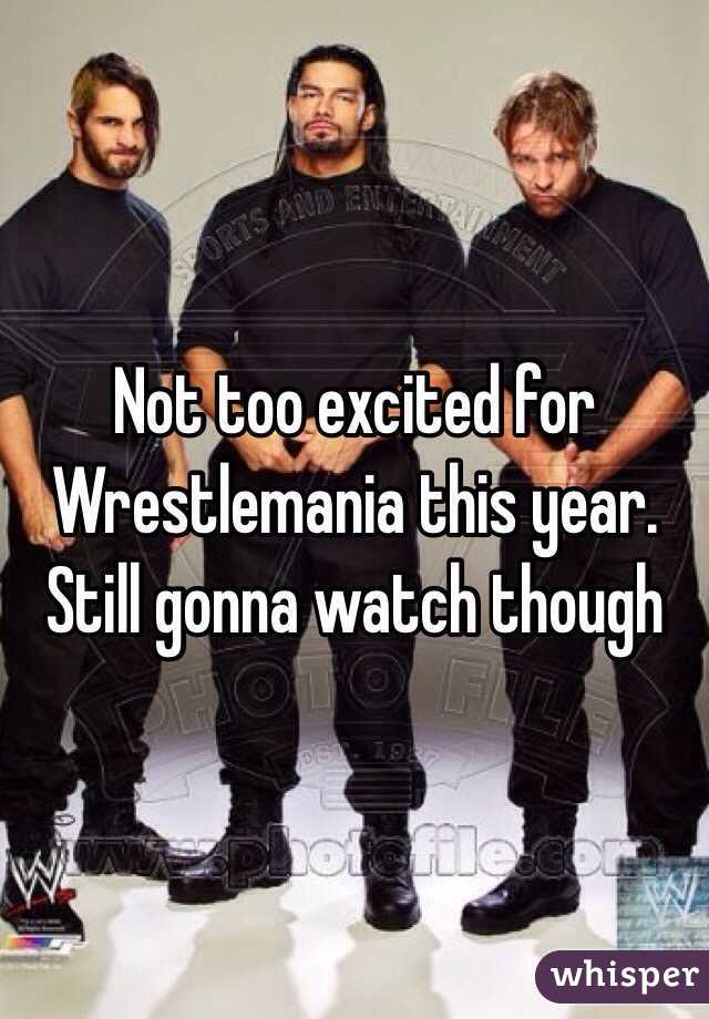 Not too excited for Wrestlemania this year. Still gonna watch though