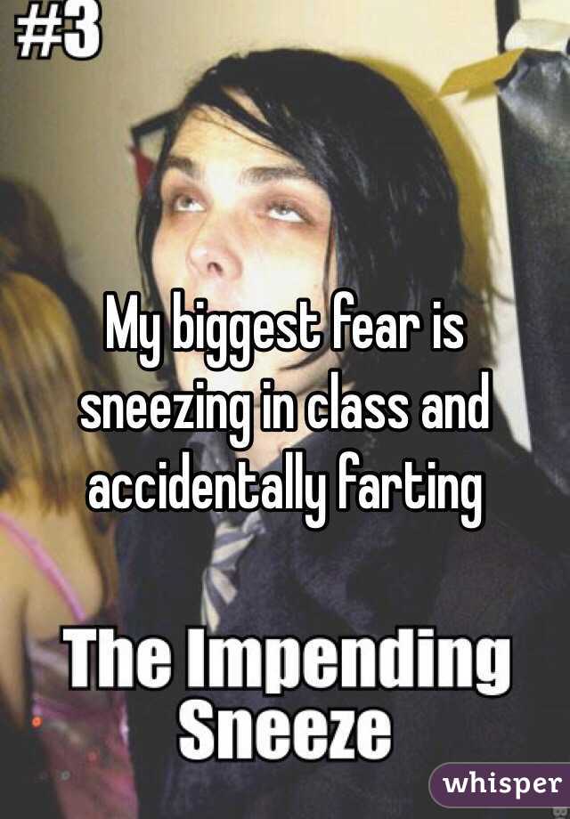My biggest fear is sneezing in class and accidentally farting 
