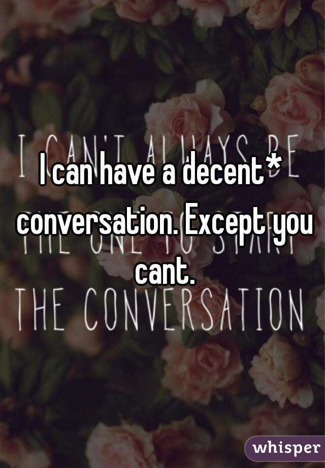 I can have a decent* conversation. Except you cant.