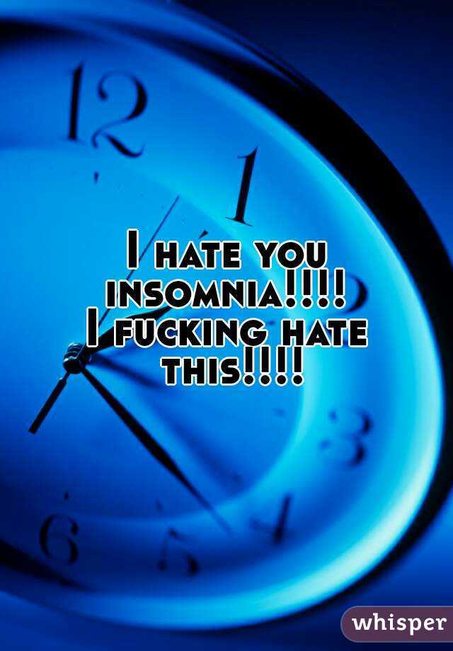 I hate you insomnia!!!! 
I fucking hate this!!!!