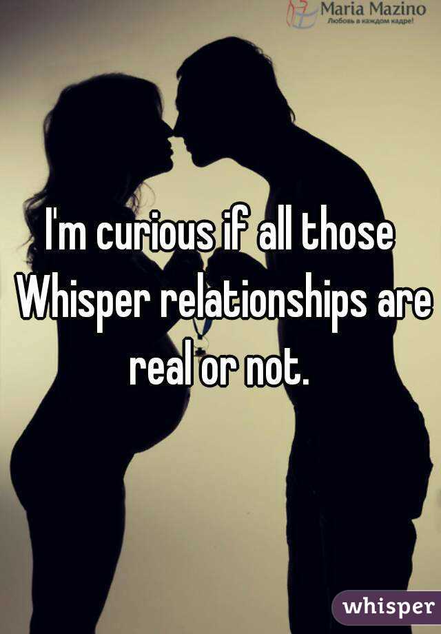I'm curious if all those Whisper relationships are real or not. 