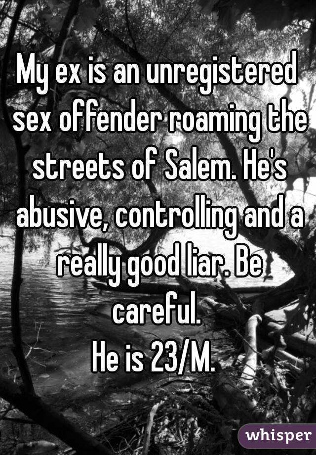My ex is an unregistered sex offender roaming the streets of Salem. He's abusive, controlling and a really good liar. Be careful. 
He is 23/M. 