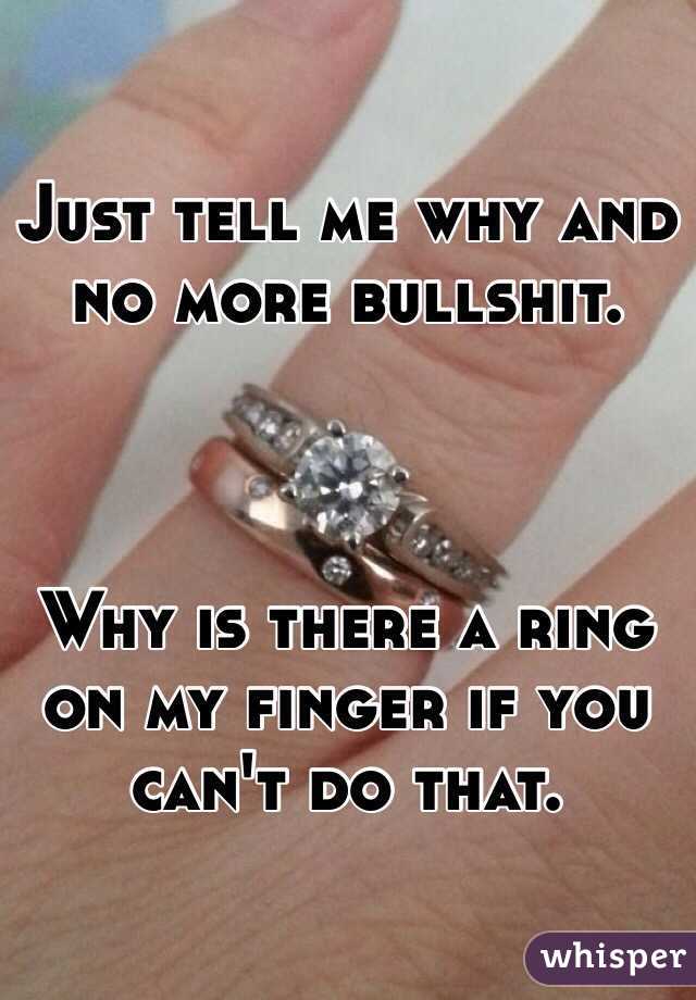 Just tell me why and no more bullshit.



Why is there a ring on my finger if you can't do that.