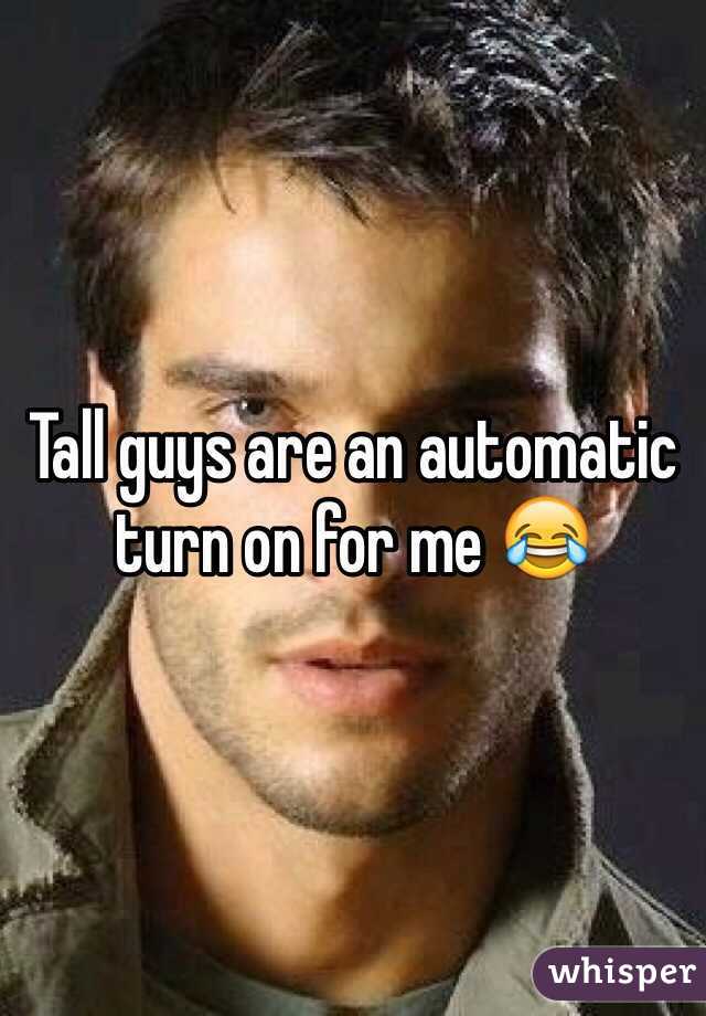 Tall guys are an automatic turn on for me 😂