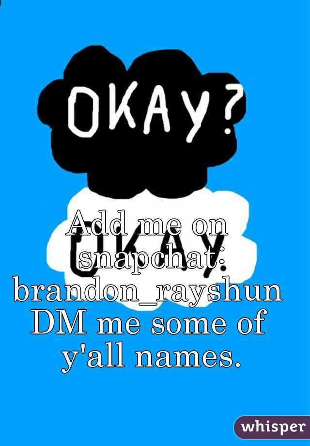 Add me on snapchat: brandon_rayshun 
DM me some of y'all names.