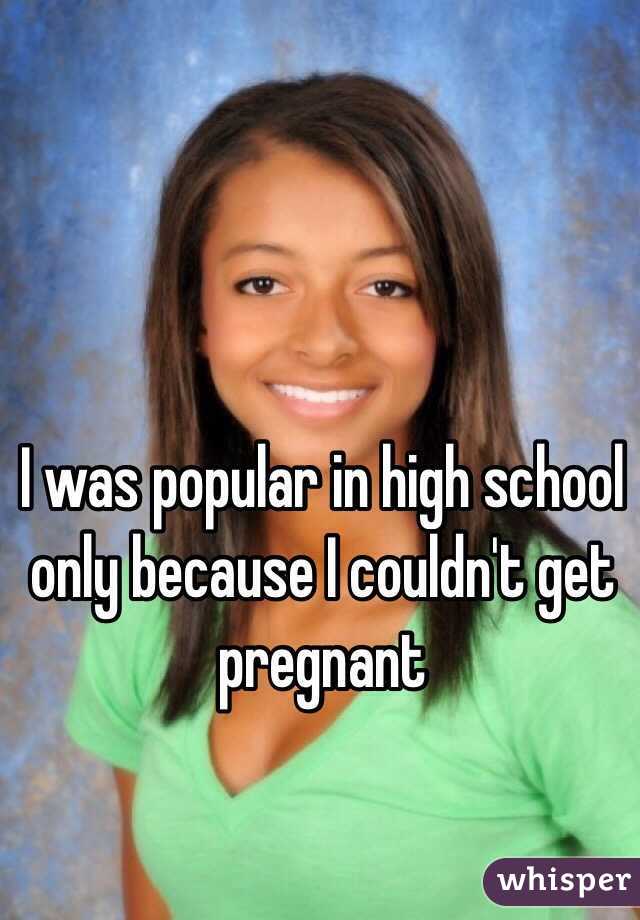I was popular in high school only because I couldn't get pregnant 