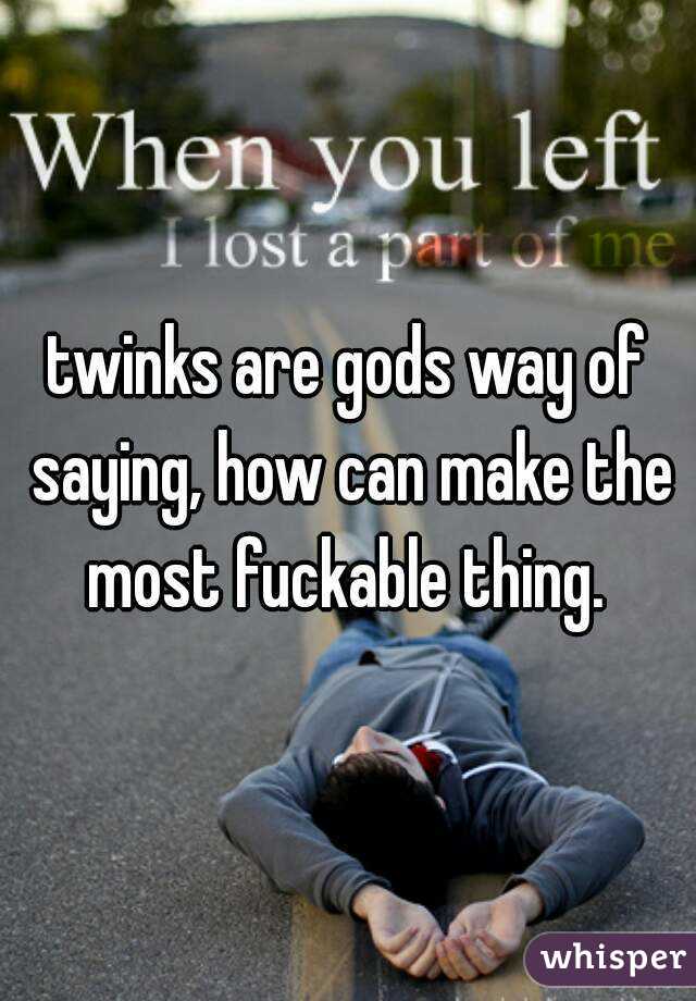 twinks are gods way of saying, how can make the most fuckable thing. 