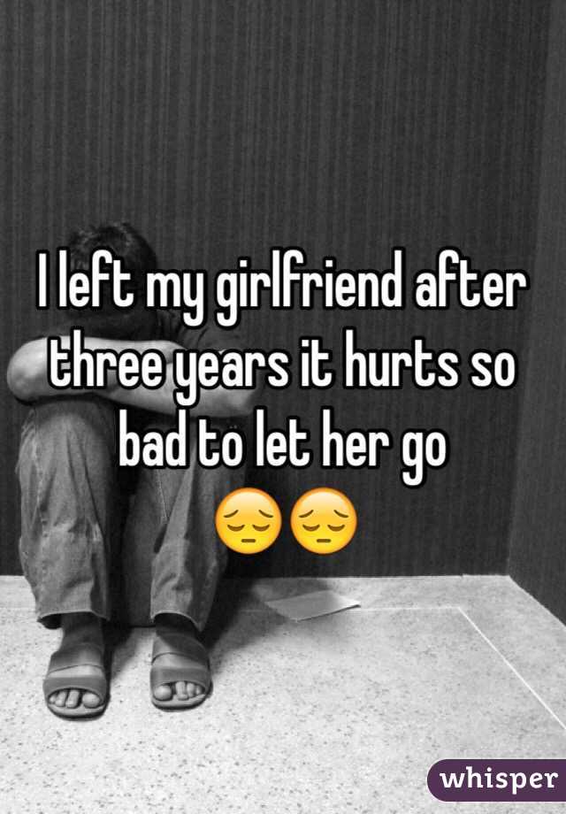 I left my girlfriend after three years it hurts so bad to let her go 
😔😔