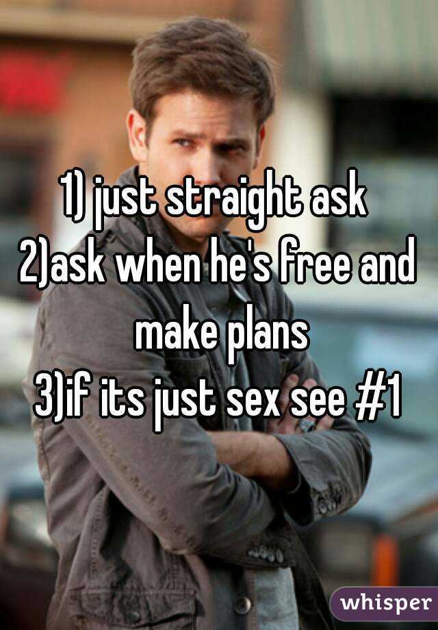 1) just straight ask 
2)ask when he's free and make plans
3)if its just sex see #1