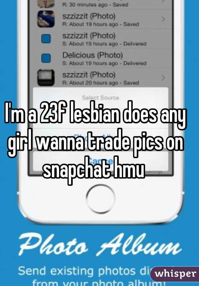 I'm a 23f lesbian does any girl wanna trade pics on snapchat hmu 