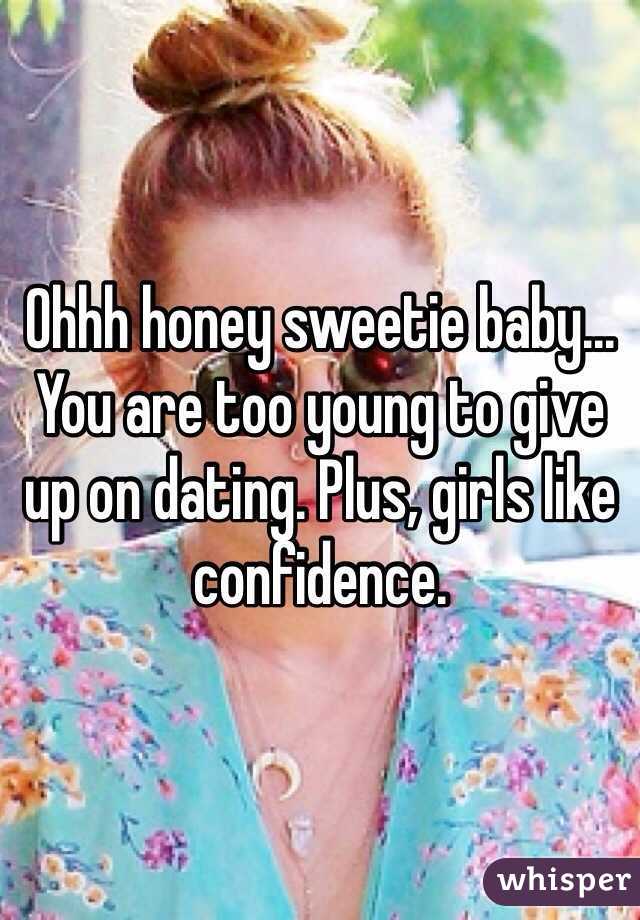 Ohhh honey sweetie baby... You are too young to give up on dating. Plus, girls like confidence. 