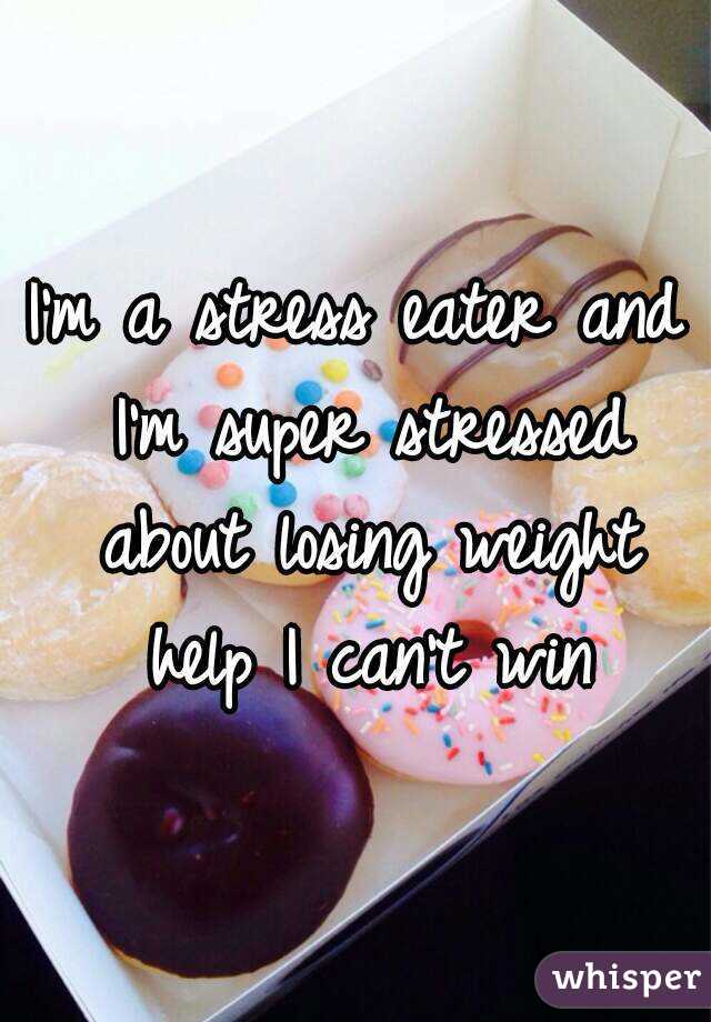 I'm a stress eater and I'm super stressed about losing weight help I can't win