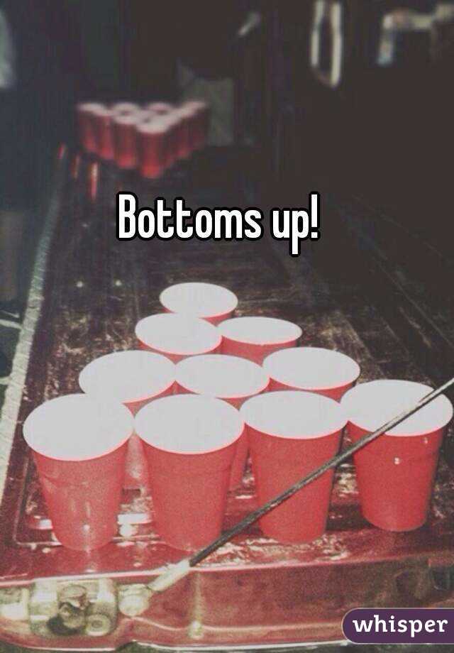 Bottoms up!