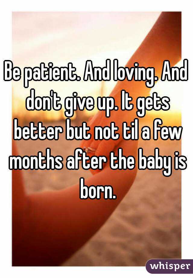 Be patient. And loving. And don't give up. It gets better but not til a few months after the baby is born.