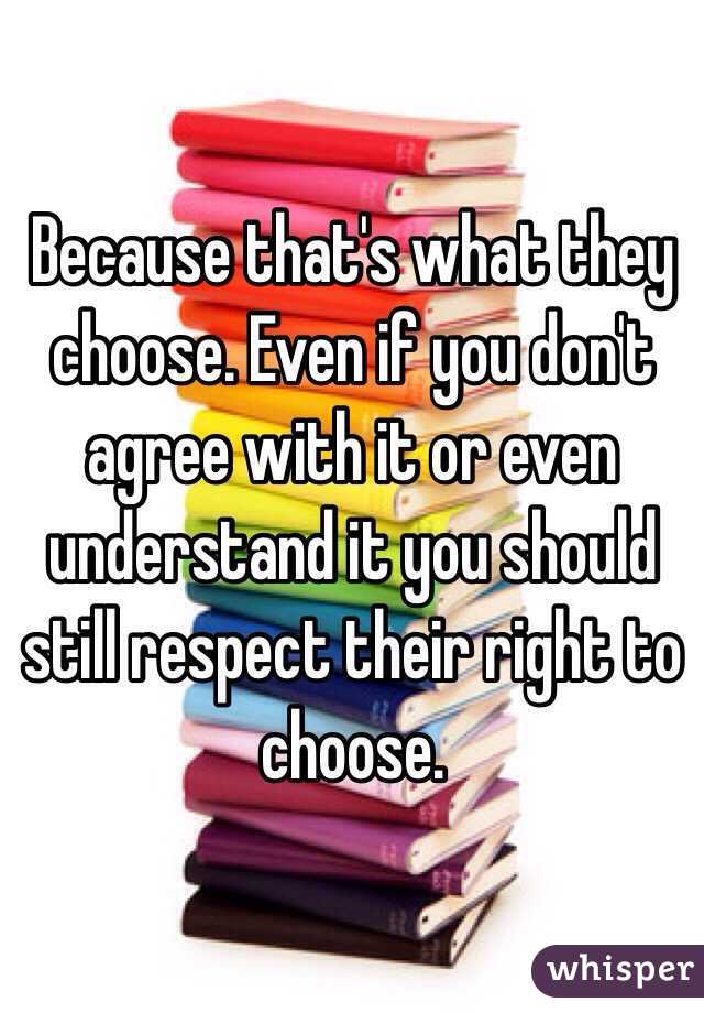 Because that's what they choose. Even if you don't agree with it or even understand it you should still respect their right to choose. 