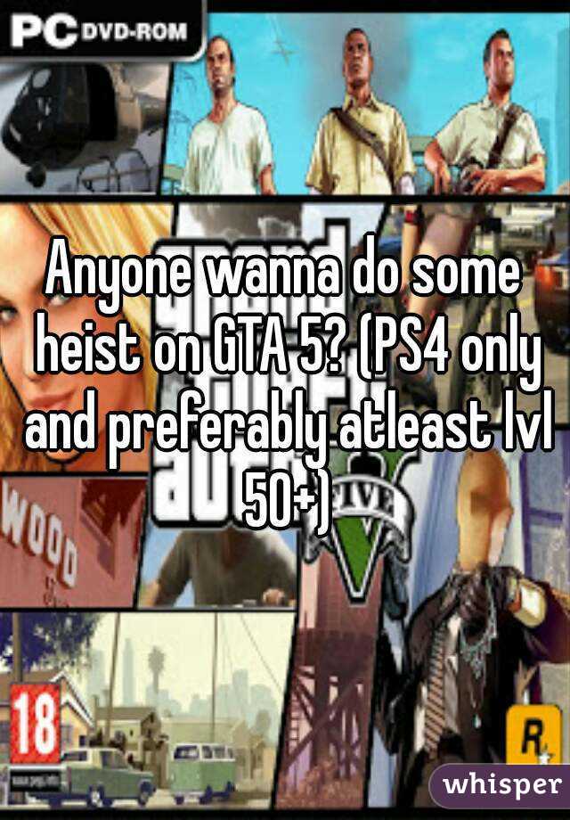 Anyone wanna do some heist on GTA 5? (PS4 only and preferably atleast lvl 50+)