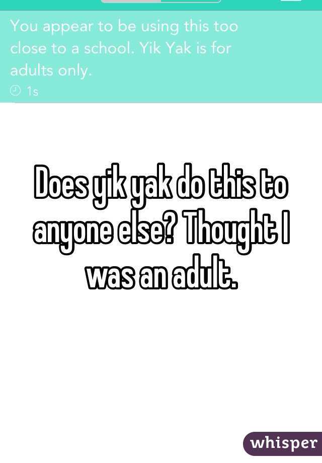 Does yik yak do this to anyone else? Thought I was an adult.