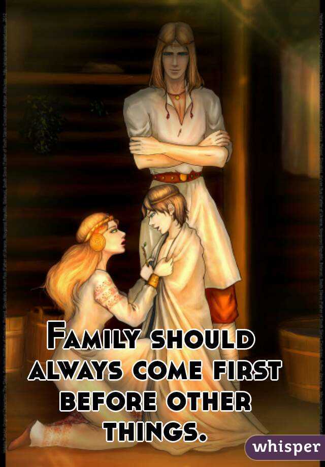 Family should always come first before other things.