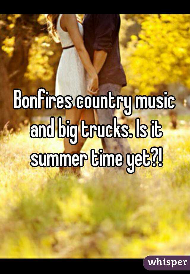 Bonfires country music and big trucks. Is it summer time yet?!
