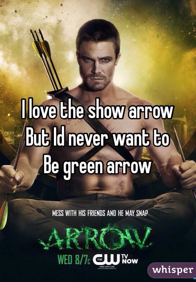 I love the show arrow
But Id never want to
Be green arrow 