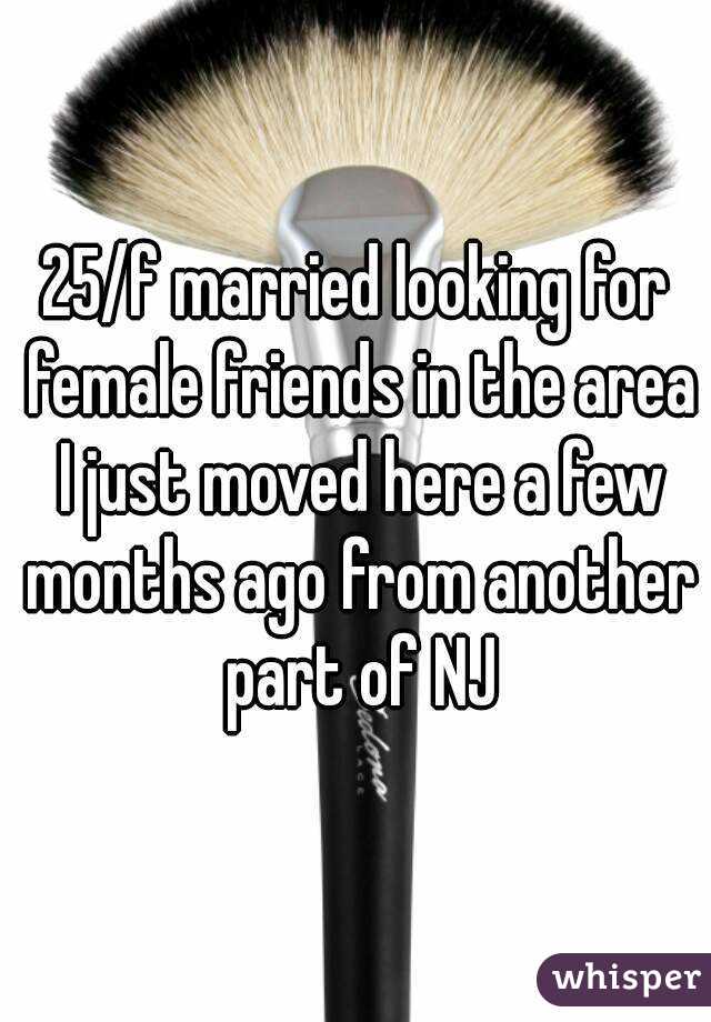 25/f married looking for female friends in the area I just moved here a few months ago from another part of NJ